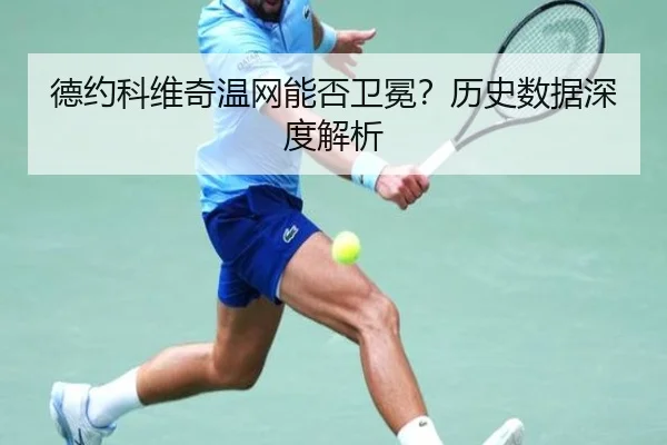 德约科维奇温网能否卫冕?历史数据深度解析